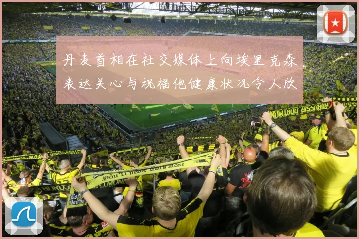 丹麦首相在社交媒体上向埃里克森表达关心与祝福他健康状况令人欣慰