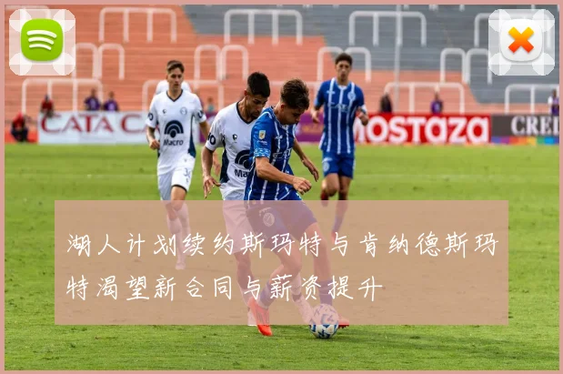 湖人计划续约斯玛特与肯纳德斯玛特渴望新合同与薪资提升