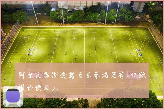 阿尔瓦雷斯透露马竞承诺若有1亿欧报价便放人