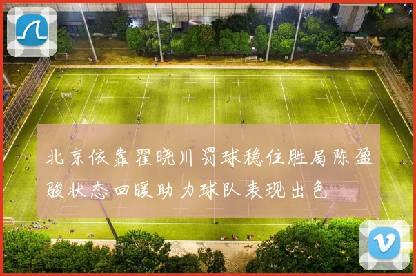 北京依靠翟晓川罚球稳住胜局陈盈骏状态回暖助力球队表现出色