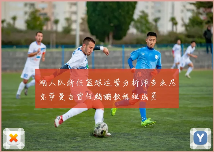 湖人队新任篮球运营分析师多米尼克萨曼吉曾任鹈鹕教练组成员