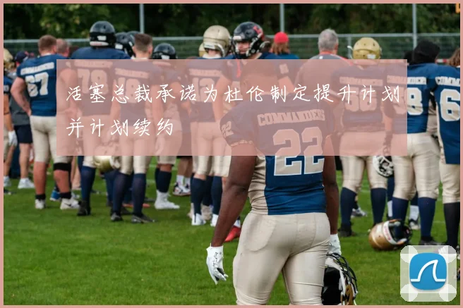 活塞总裁承诺为杜伦制定提升计划并计划续约
