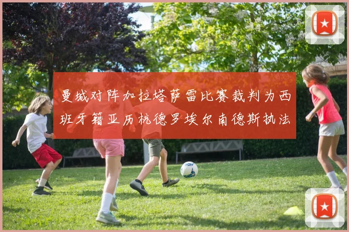 曼城对阵加拉塔萨雷比赛裁判为西班牙籍亚历杭德罗埃尔南德斯执法解析