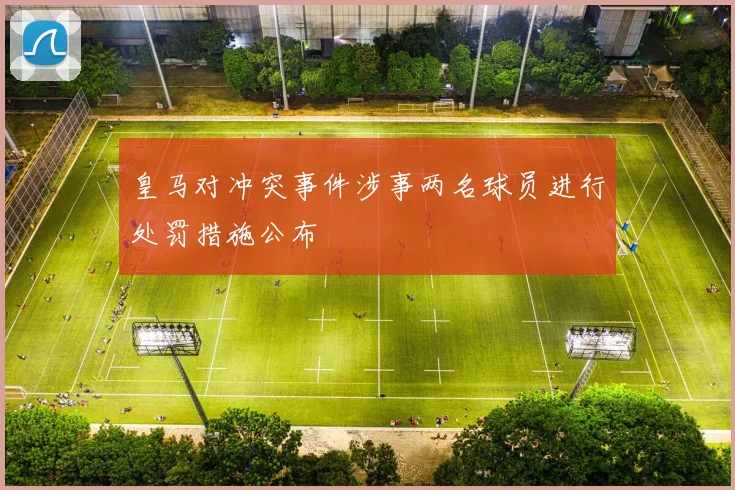 皇马对冲突事件涉事两名球员进行处罚措施公布