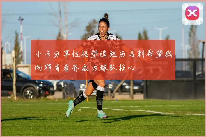 小卡分享性格塑造经历马刺希望我向邓肯看齐成为球队核心