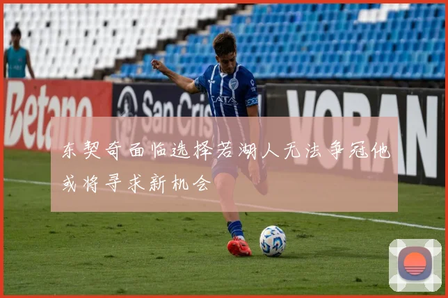 东契奇面临选择若湖人无法争冠他或将寻求新机会