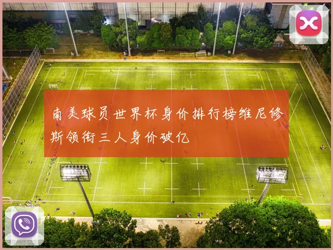 南美球员世界杯身价排行榜维尼修斯领衔三人身价破亿