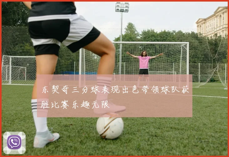 东契奇三分球表现出色带领球队获胜比赛乐趣无限