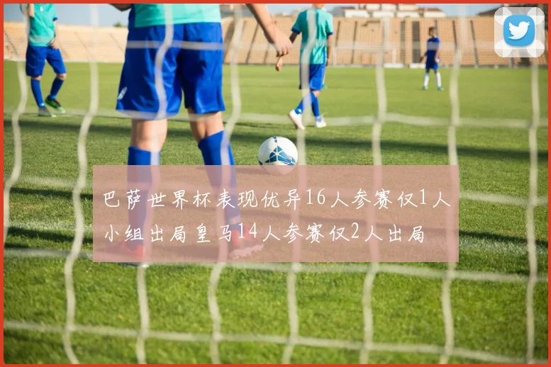 巴萨世界杯表现优异16人参赛仅1人小组出局皇马14人参赛仅2人出局