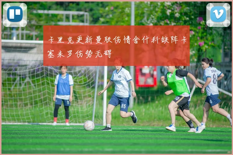 卡里克更新曼联伤情舍什科缺阵卡塞米罗伤势无碍