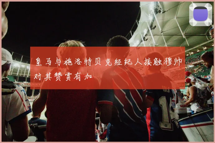 皇马与施洛特贝克经纪人接触穆帅对其赞赏有加